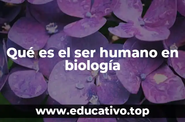 Qué es el ser humano en biología