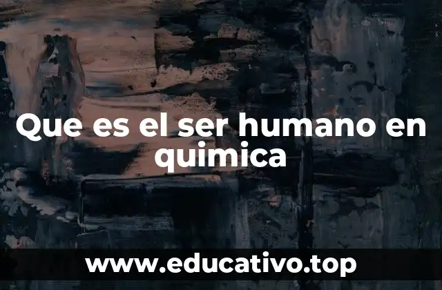 Que es el ser humano en quimica