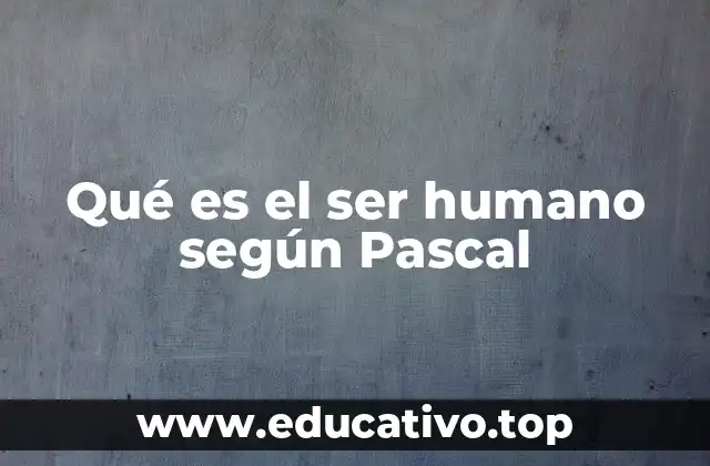 Qué es el ser humano según Pascal