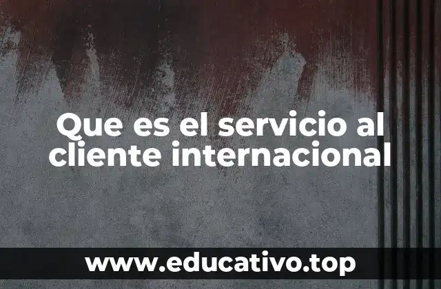 Que es el servicio al cliente internacional