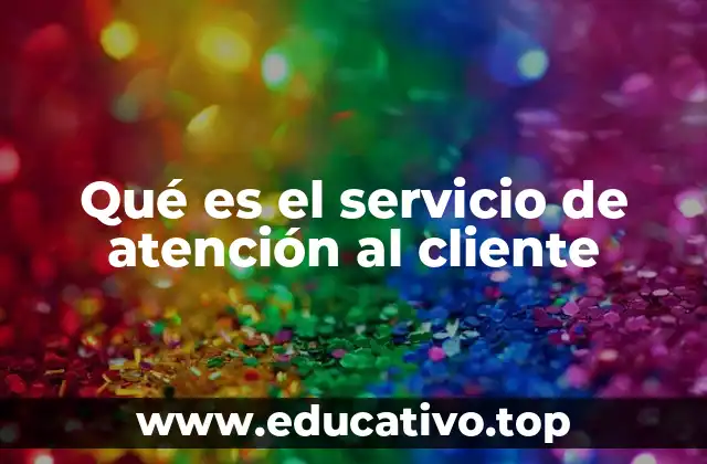 Qué es el servicio de atención al cliente