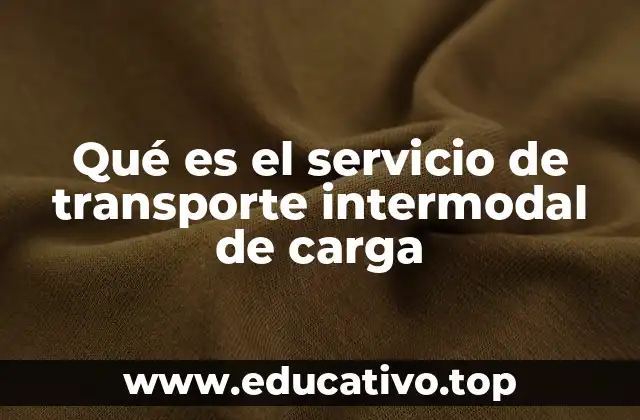 Qué es el servicio de transporte intermodal de carga