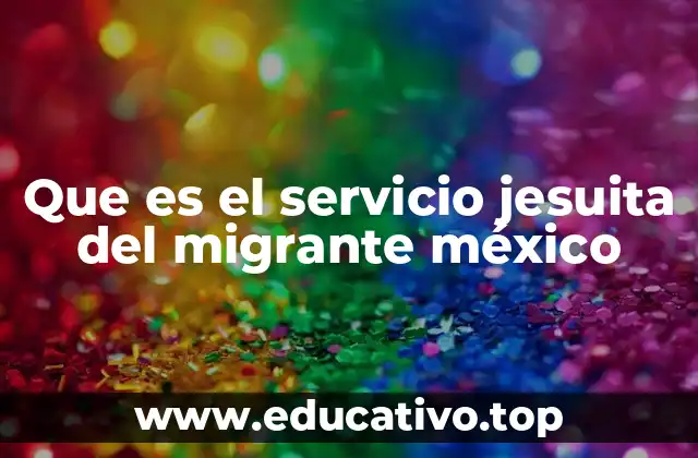 Que es el servicio jesuita del migrante méxico