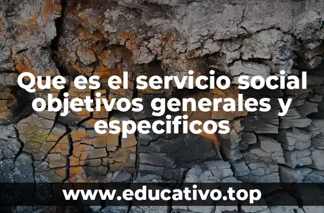 Que es el servicio social objetivos generales y especificos