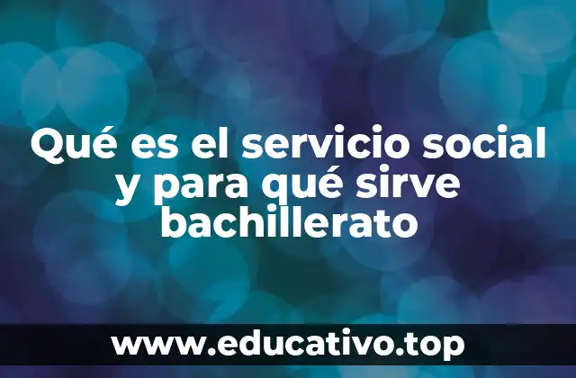 Qué es el servicio social y para qué sirve bachillerato