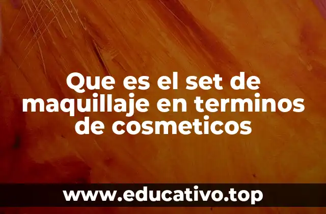 Que es el set de maquillaje en terminos de cosmeticos
