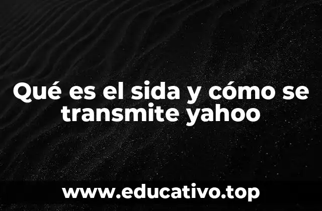 Qué es el sida y cómo se transmite yahoo