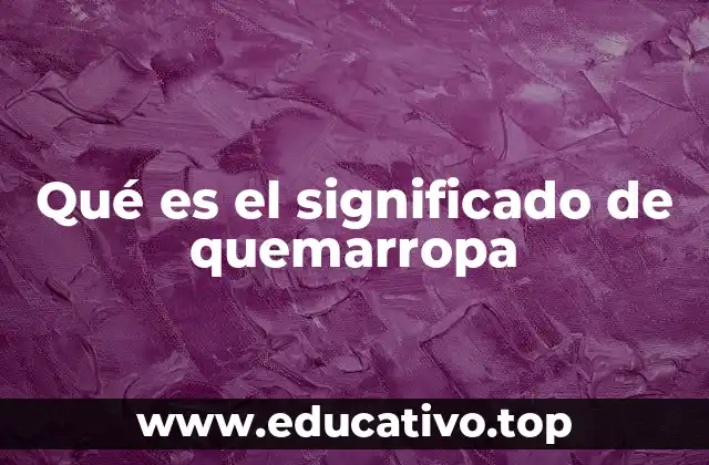 Qué es el significado de quemarropa