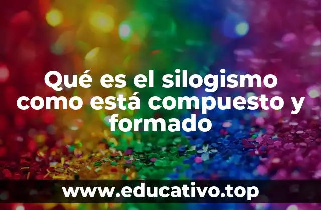 Qué es el silogismo como está compuesto y formado