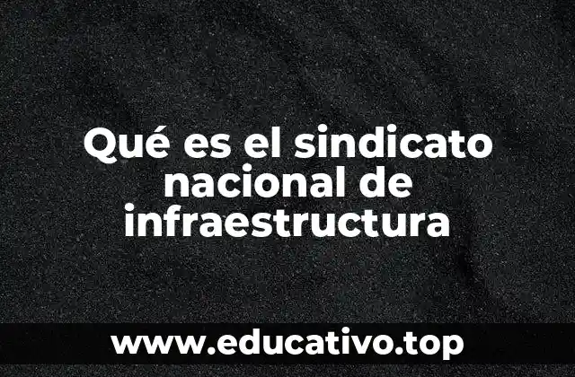 Qué es el sindicato nacional de infraestructura