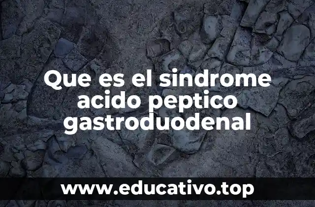 Que es el sindrome acido peptico gastroduodenal