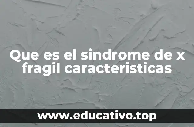 Que es el sindrome de x fragil caracteristicas