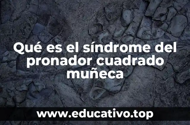 Qué es el síndrome del pronador cuadrado muñeca