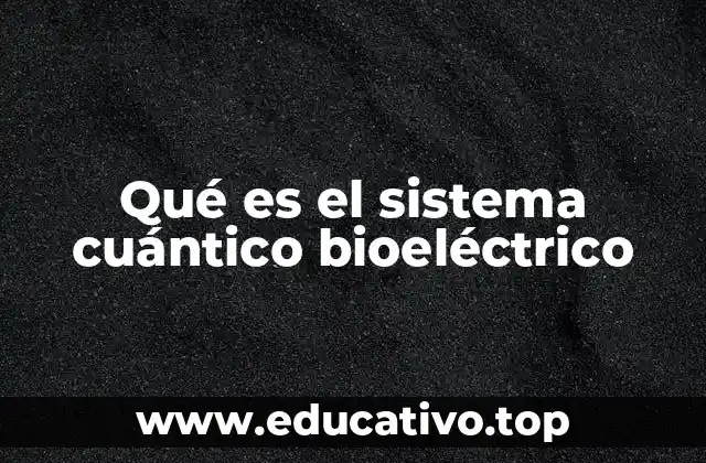 Qué es el sistema cuántico bioeléctrico