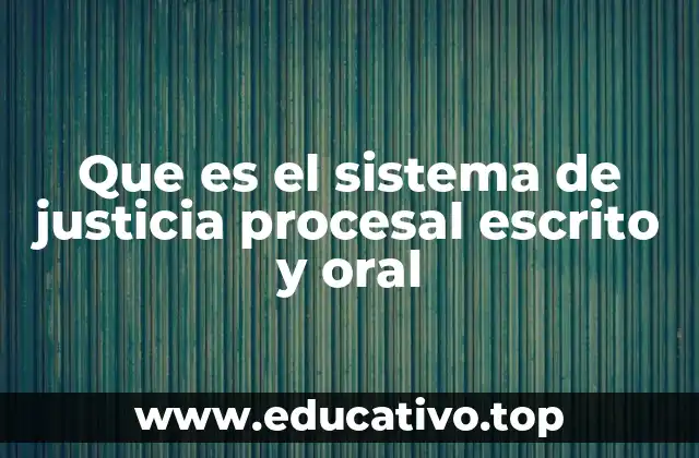 Que es el sistema de justicia procesal escrito y oral