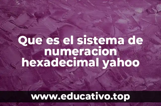 Que es el sistema de numeracion hexadecimal yahoo