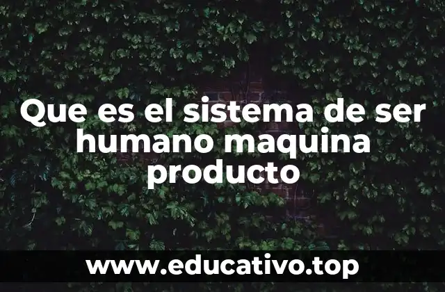 Que es el sistema de ser humano maquina producto