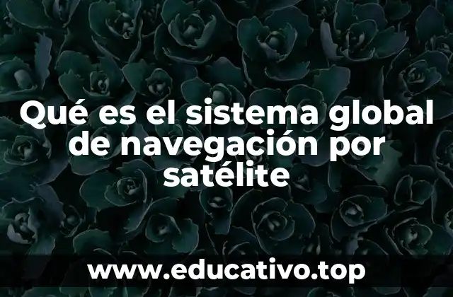 Qué es el sistema global de navegación por satélite