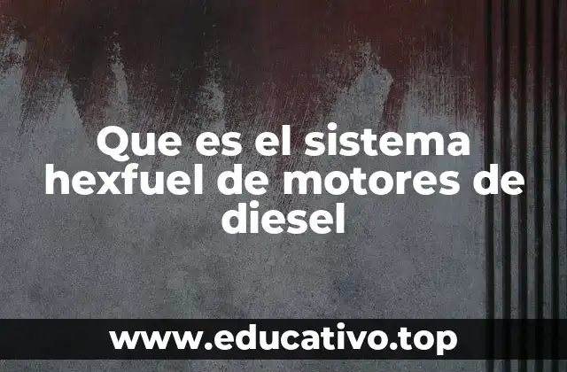 Que es el sistema hexfuel de motores de diesel