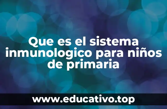 Que es el sistema inmunologico para niños de primaria