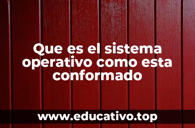 Que es el sistema operativo como esta conformado
