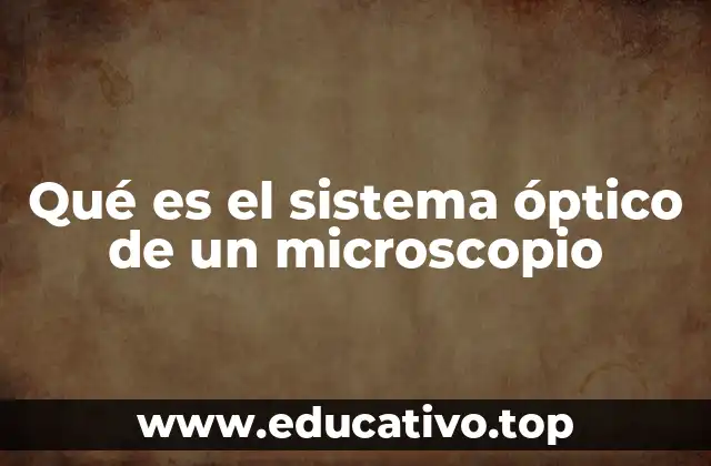 Qué es el sistema óptico de un microscopio