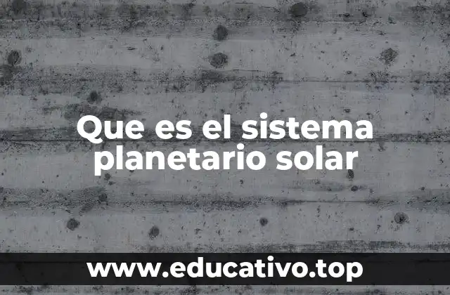 Que es el sistema planetario solar