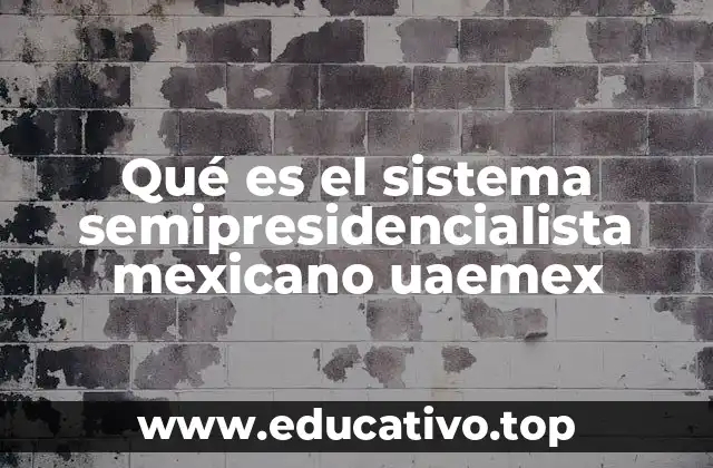 Qué es el sistema semipresidencialista mexicano uaemex