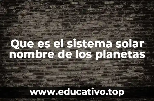 Que es el sistema solar nombre de los planetas