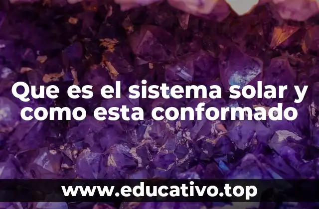 Que es el sistema solar y como esta conformado