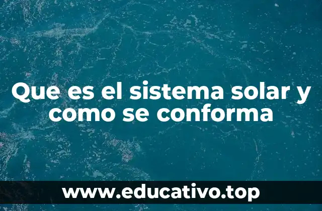 Que es el sistema solar y como se conforma