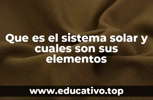 Que es el sistema solar y cuales son sus elementos