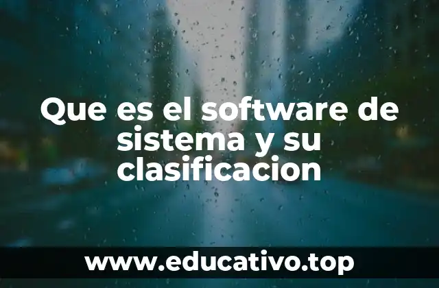 Que es el software de sistema y su clasificacion