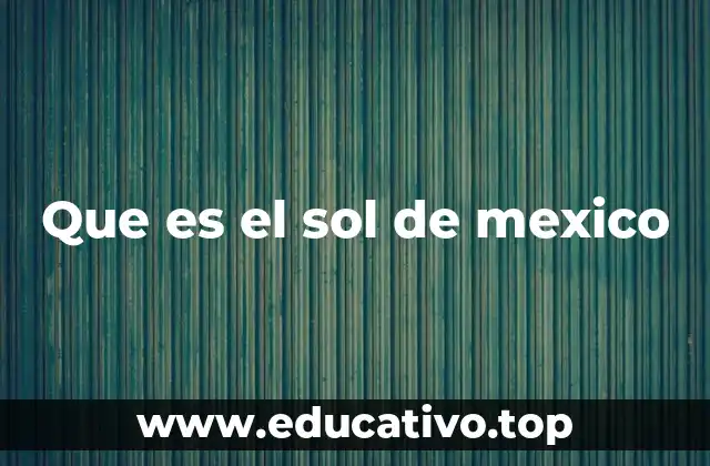 Que es el sol de mexico