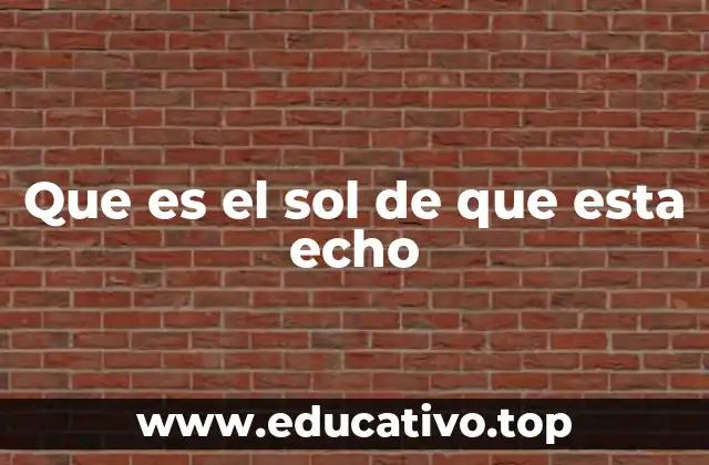 Que es el sol de que esta echo