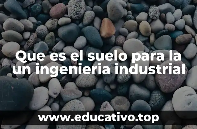 Que es el suelo para la un ingenieria industrial
