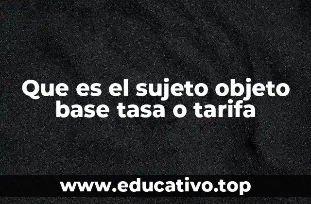 Que es el sujeto objeto base tasa o tarifa