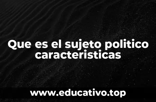 Que es el sujeto politico caracteristicas