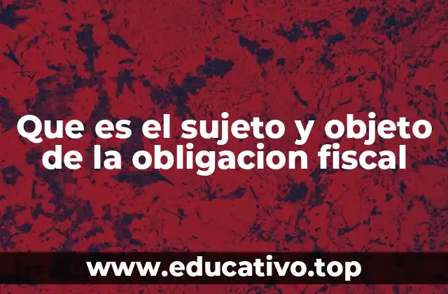 Que es el sujeto y objeto de la obligacion fiscal