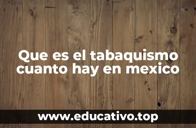 Que es el tabaquismo cuanto hay en mexico