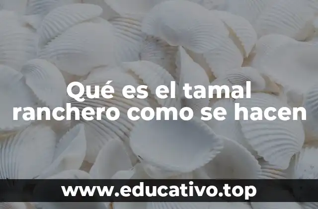 Qué es el tamal ranchero como se hacen