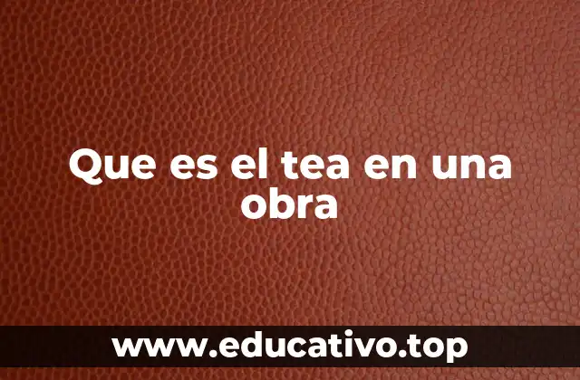 Que es el tea en una obra