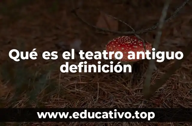 Qué es el teatro antiguo definición