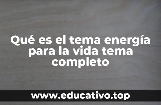 Qué es el tema energía para la vida tema completo
