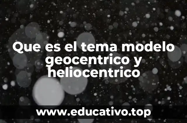 Que es el tema modelo geocentrico y heliocentrico
