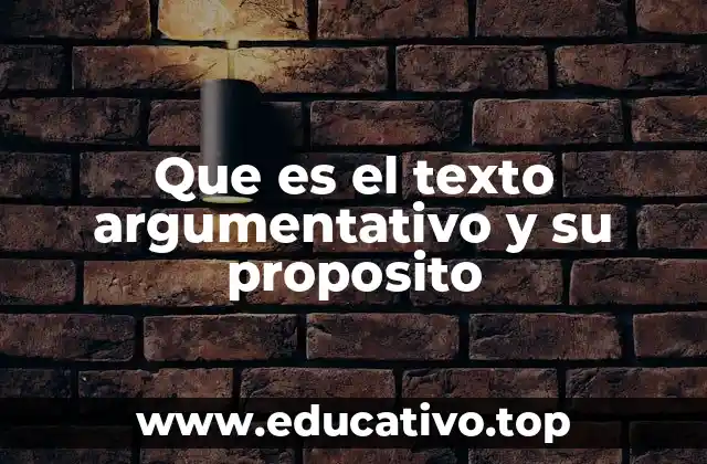 Que es el texto argumentativo y su proposito