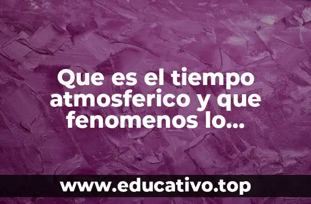 Que es el tiempo atmosferico y que fenomenos lo determinan