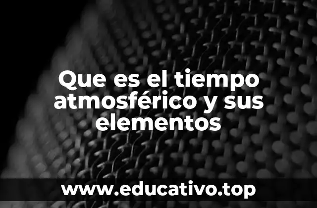 Que es el tiempo atmosférico y sus elementos