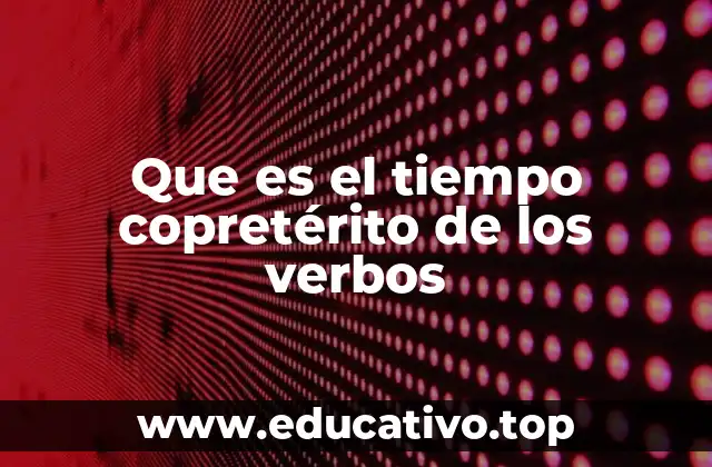 Que es el tiempo copretérito de los verbos