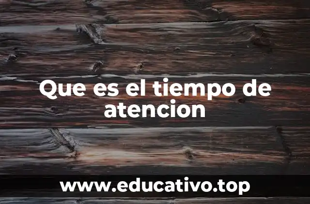 Que es el tiempo de atencion